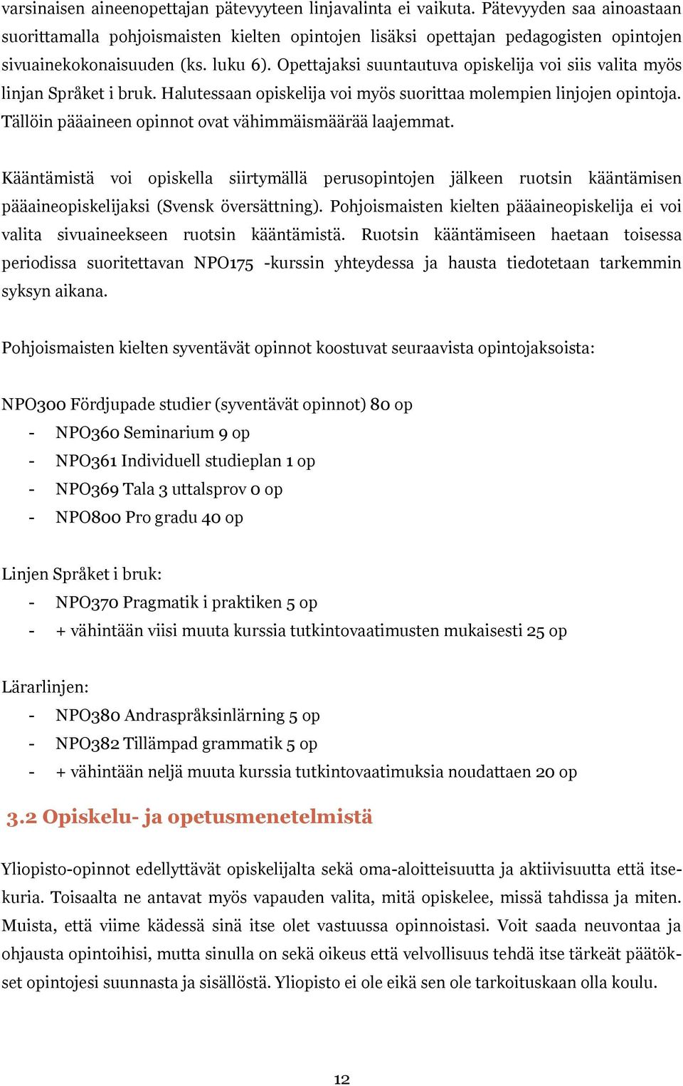 Opettajaksi suuntautuva opiskelija voi siis valita myös linjan Språket i bruk. Halutessaan opiskelija voi myös suorittaa molempien linjojen opintoja.