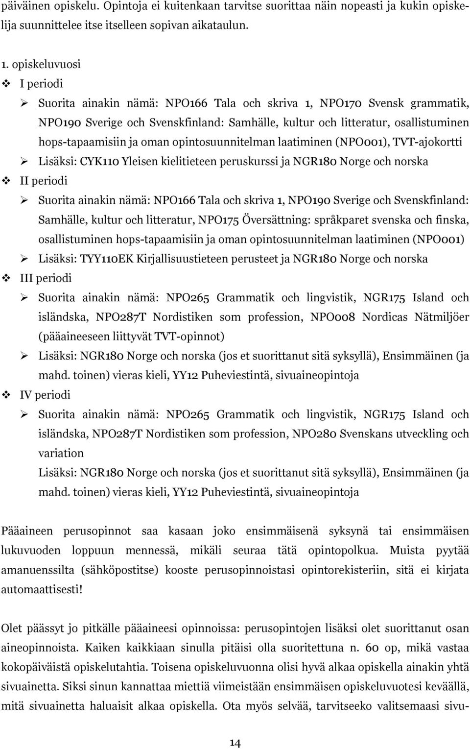 oman opintosuunnitelman laatiminen (NPO001), TVT-ajokortti Lisäksi: CYK110 Yleisen kielitieteen peruskurssi ja NGR180 Norge och norska II periodi Suorita ainakin nämä: NPO166 Tala och skriva 1,