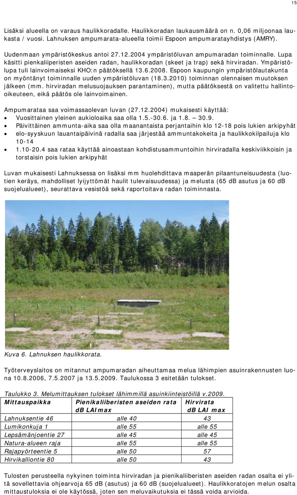 Ympäristölupa tuli lainvoimaiseksi KHO:n päätöksellä 13.6.2008. Espoon kaupungin ympäristölautakunta on myöntänyt toiminnalle uuden ympäristöluvan (18.3.2010) toiminnan olennaisen muutoksen jälkeen (mm.
