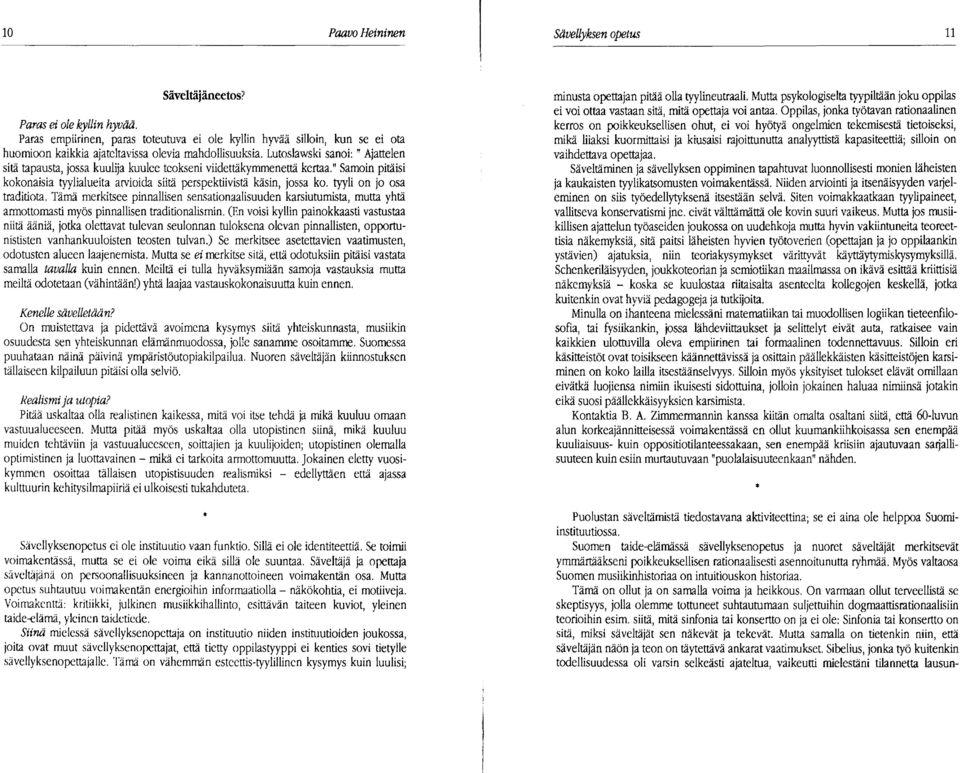 Lutoslawski sanoi: II Ajattelen sitä tapausta, jossa kuulija kuulee teokseni viidettäkymmenettä kertaa." Samoin pitäisi kokonaisia tyylialueita arvioida siitä perspektiivistä käsin, jossa ko.