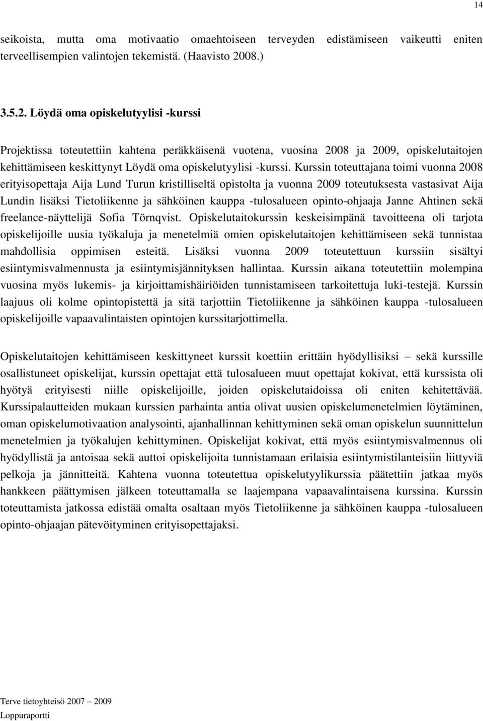 Kurssin toteuttajana toimi vuonna 2008 erityisopettaja Aija Lund Turun kristilliseltä opistolta ja vuonna 2009 toteutuksesta vastasivat Aija Lundin lisäksi Tietoliikenne ja sähköinen kauppa