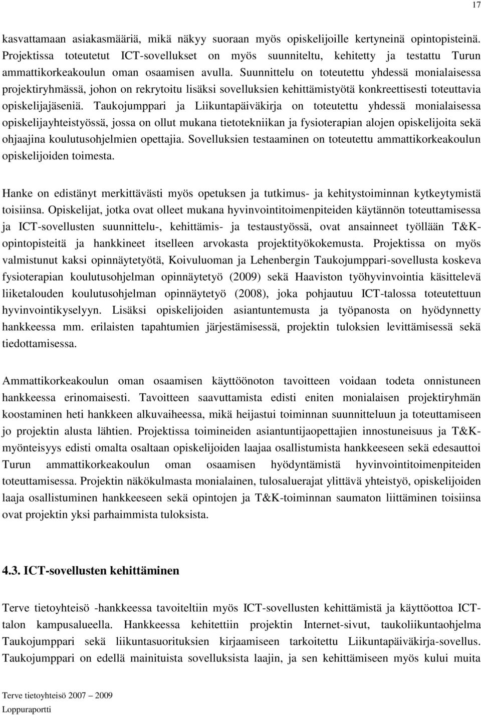 Suunnittelu on toteutettu yhdessä monialaisessa projektiryhmässä, johon on rekrytoitu lisäksi sovelluksien kehittämistyötä konkreettisesti toteuttavia opiskelijajäseniä.