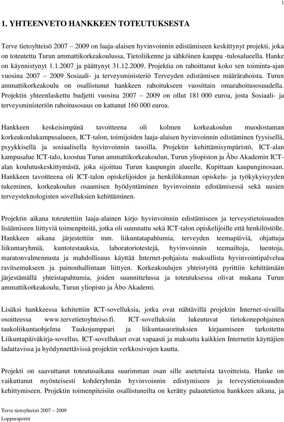 Projektia on rahoittanut koko sen toiminta-ajan vuosina 2007 2009 Sosiaali- ja terveysministeriö Terveyden edistämisen määrärahoista.