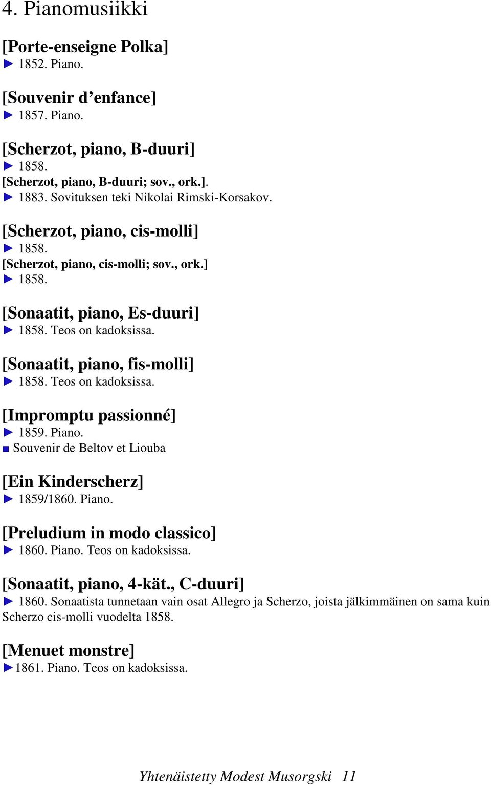 [Sonaatit, piano, fis-molli] 1858. Teos on kadoksissa. [Impromptu passionné] 1859. Piano. Souvenir de Beltov et Liouba [Ein Kinderscherz] 1859/1860. Piano. [Preludium in modo classico] 1860. Piano. Teos on kadoksissa. [Sonaatit, piano, 4-kät.