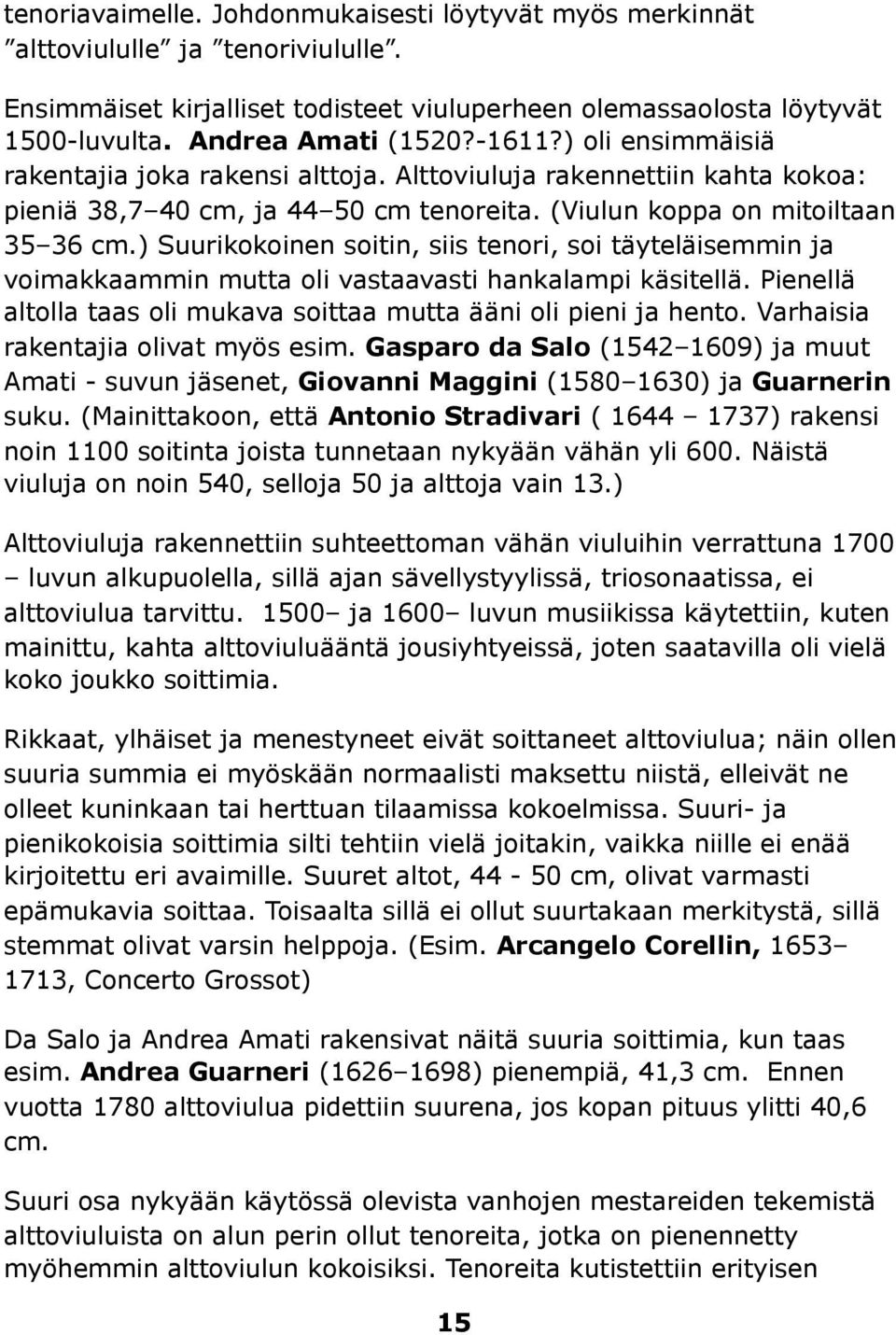 ) Suurikokoinen soitin, siis tenori, soi täyteläisemmin ja voimakkaammin mutta oli vastaavasti hankalampi käsitellä. Pienellä altolla taas oli mukava soittaa mutta ääni oli pieni ja hento.