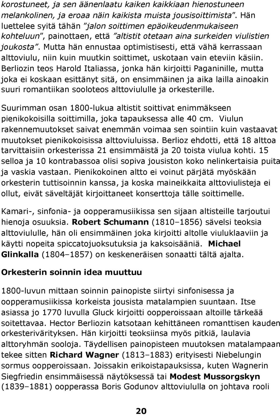 Mutta hän ennustaa optimistisesti, että vähä kerrassaan alttoviulu, niin kuin muutkin soittimet, uskotaan vain eteviin käsiin.