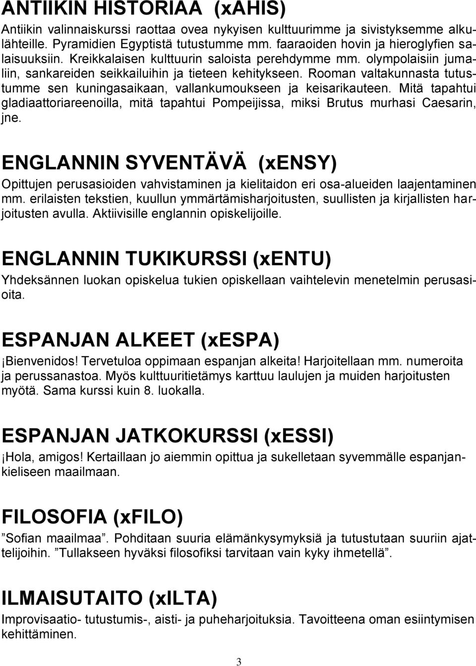 Rooman valtakunnasta tutustumme sen kuningasaikaan, vallankumoukseen ja keisarikauteen. Mitä tapahtui gladiaattoriareenoilla, mitä tapahtui Pompeijissa, miksi Brutus murhasi Caesarin, jne.