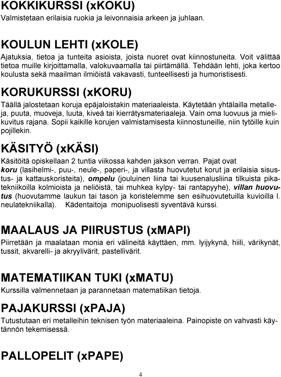 KORUKURSSI (xkoru) Täällä jalostetaan koruja epäjaloistakin materiaaleista. Käytetään yhtälailla metalleja, puuta, muoveja, luuta, kiveä tai kierrätysmateriaaleja.