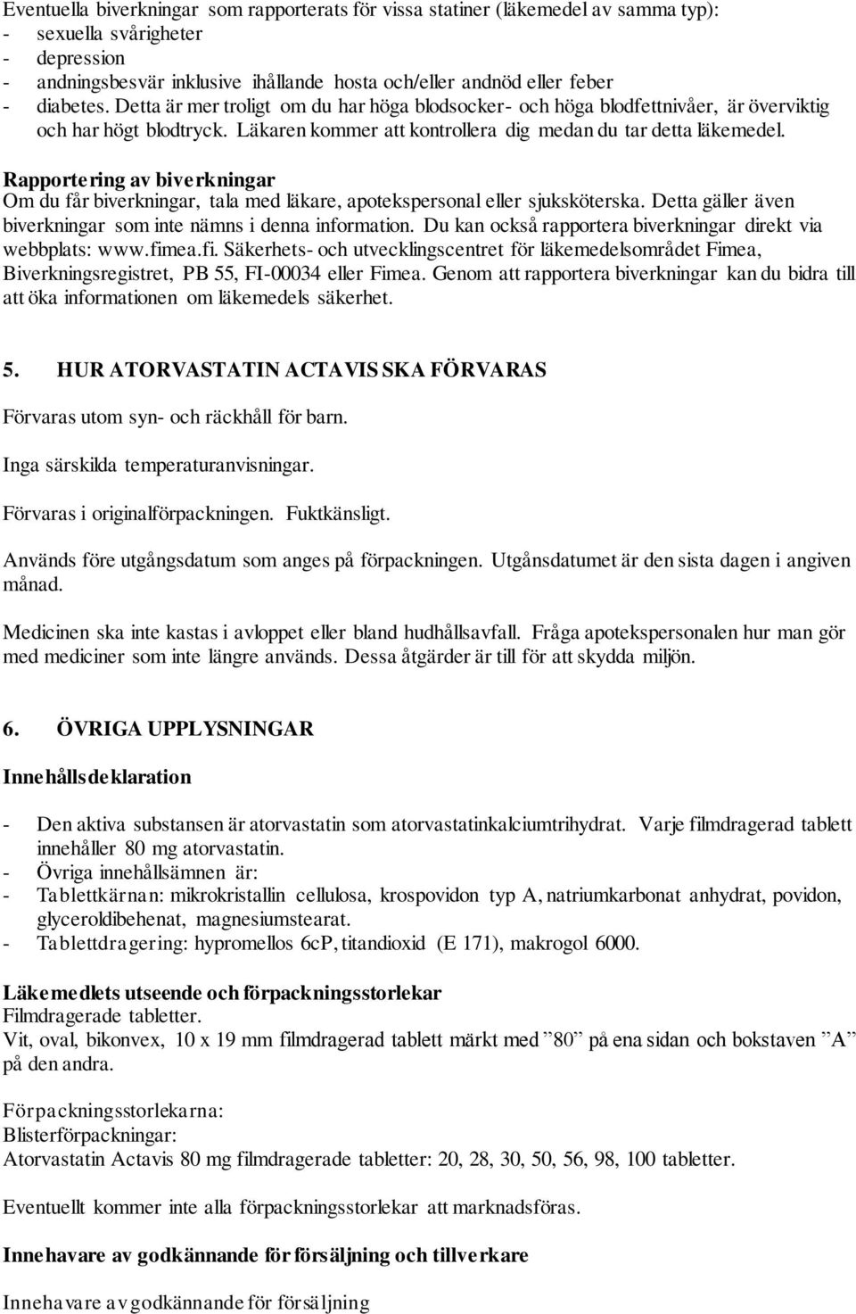 Rapportering av biverkningar Om du får biverkningar, tala med läkare, apotekspersonal eller sjuksköterska. Detta gäller även biverkningar som inte nämns i denna information.