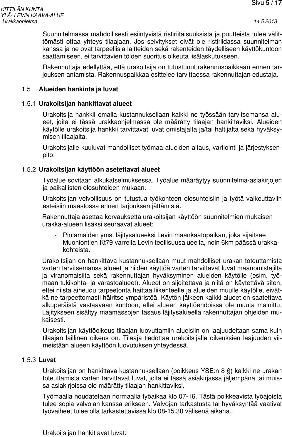 lisälaskutukseen. Rakennuttaja edellyttää, että urakoitsija on tutustunut rakennuspaikkaan ennen tarjouksen antamista. Rakennuspaikkaa esittelee tarvittaessa rakennuttajan edustaja. 1.