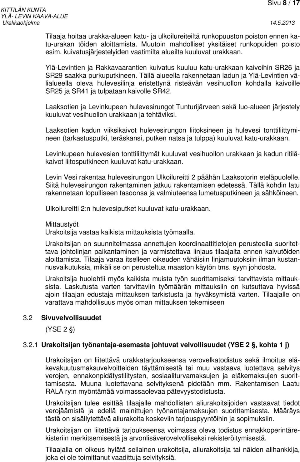 Tällä alueella rakennetaan ladun ja Ylä-Levintien välialueella oleva hulevesilinja eristettynä risteävän vesihuollon kohdalla kaivoille SR25 ja SR41 ja tulpataan kaivolle SR42.