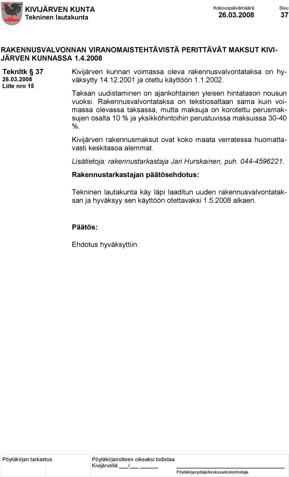 Rakennusvalvontataksa on tekstiosaltaan sama kuin voimassa olevassa taksassa, mutta maksuja on korotettu perusmaksujen osalta 10 % ja yksikköhintoihin perustuvissa maksuissa 30-40 %.