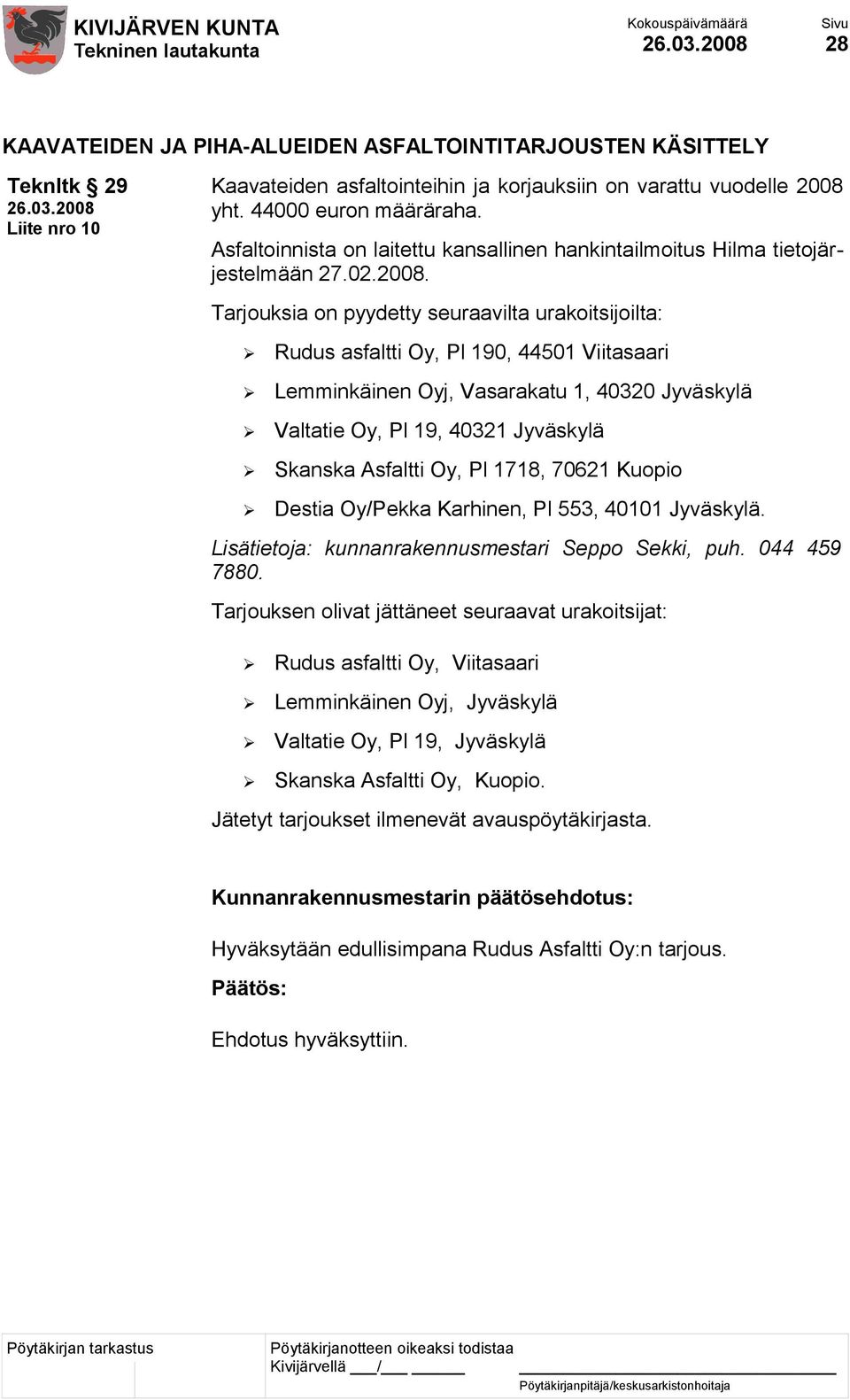 Tarjouksia on pyydetty seuraavilta urakoitsijoilta: Rudus asfaltti Oy, Pl 190, 44501 Viitasaari Lemminkäinen Oyj, Vasarakatu 1, 40320 Jyväskylä Valtatie Oy, Pl 19, 40321 Jyväskylä Skanska Asfaltti