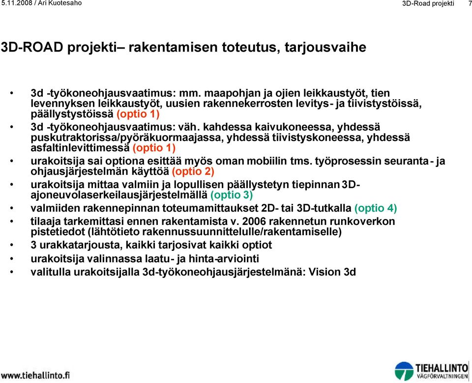 kahdessa kaivukoneessa, yhdessä puskutraktorissa/pyöräkuormaajassa, yhdessä tiivistyskoneessa, yhdessä asfaltinlevittimessä (optio 1) urakoitsija sai optiona esittää myös oman mobiilin tms.