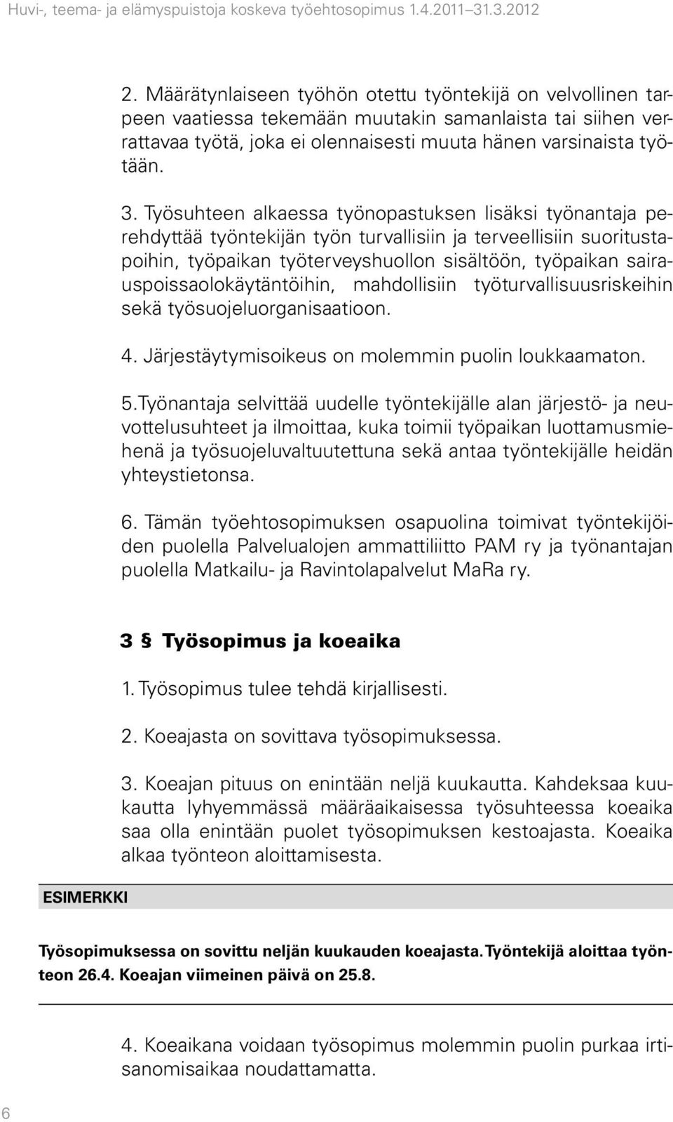 Työsuhteen alkaessa työnopastuksen lisäksi työnantaja perehdyttää työntekijän työn turvallisiin ja terveellisiin suoritustapoihin, työpaikan työterveyshuollon sisältöön, työpaikan