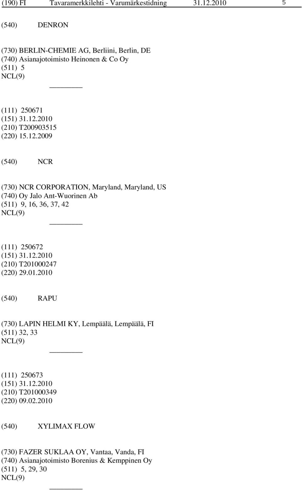 12.2009 NCR (730) NCR CORPORATION, Maryland, Maryland, US (740) Oy Jalo Ant-Wuorinen Ab (511) 9, 16, 36, 37, 42 (111) 250672 (210) T201000247