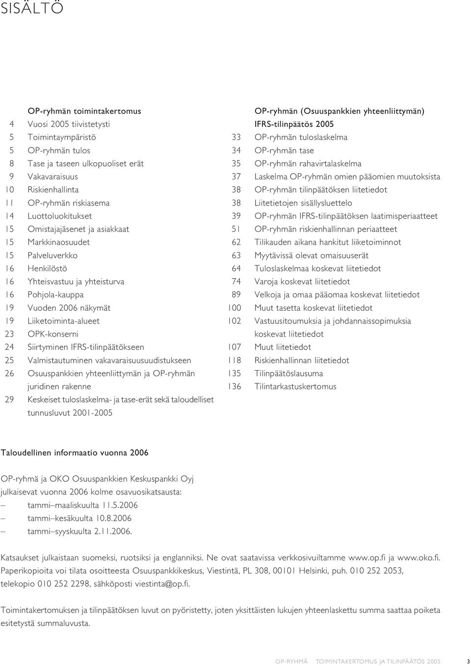 OPK-konserni 24 Siirtyminen IFRS-tilinpäätökseen 25 Valmistautuminen vakavaraisuusuudistukseen 26 Osuuspankkien yhteenliittymän ja OP-ryhmän juridinen rakenne 29 Keskeiset tuloslaskelma- ja tase-erät