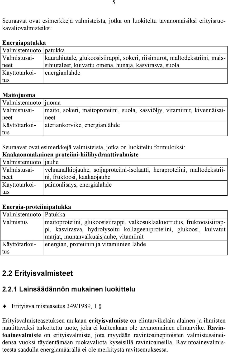 maitoproteiini, suola, kasviöljy, vitamiinit, kivennäisai- Käyttötarkoitus ateriankorvike, energianlähde Seuraavat ovat esimerkkejä valmisteista, jotka on luokiteltu formuloiksi: Kaakaonmakuinen