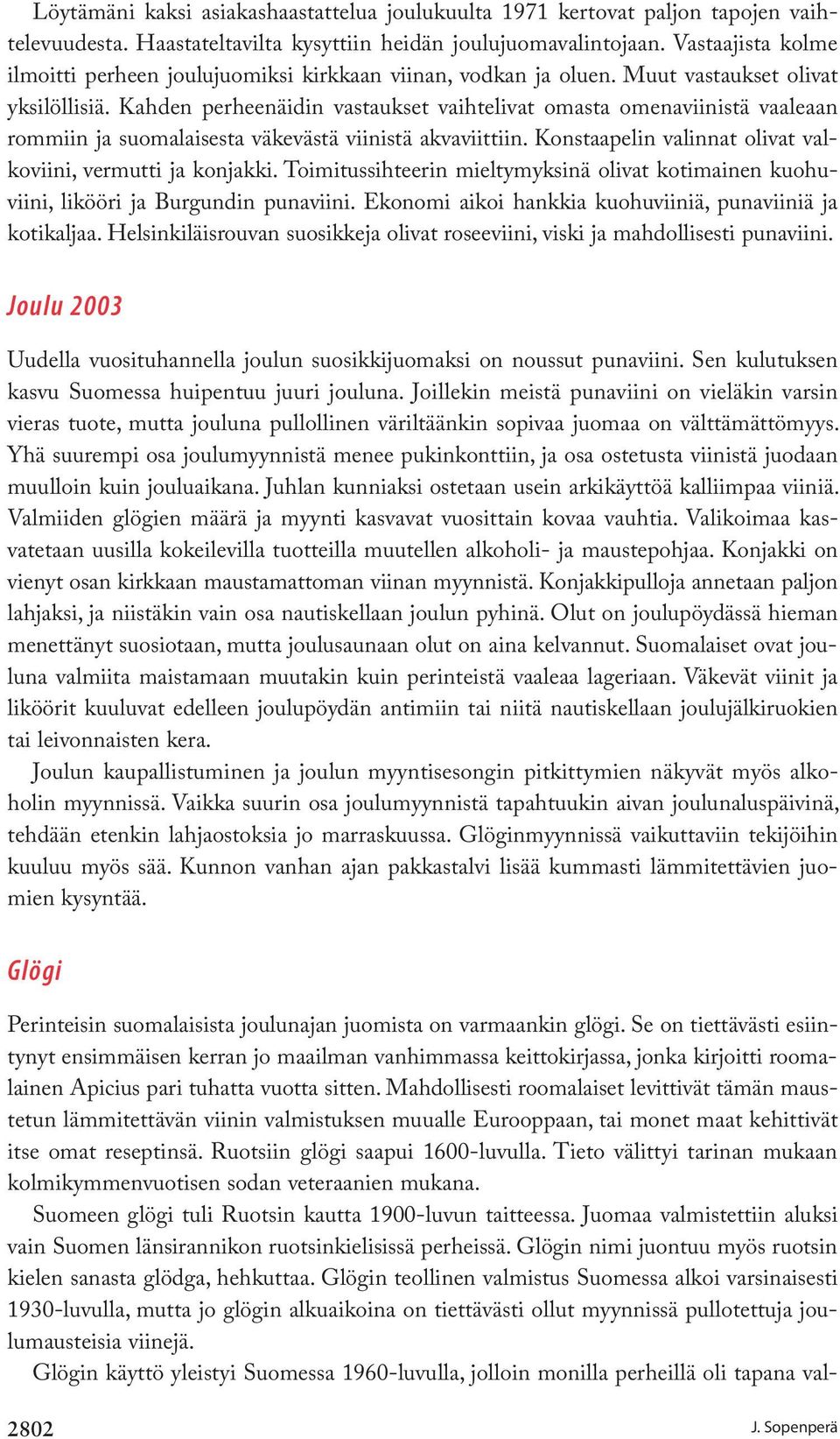 Kahden perheenäidin vastaukset vaihtelivat omasta omenaviinistä vaaleaan rommiin ja suomalaisesta väkevästä viinistä akvaviittiin. Konstaapelin valinnat olivat valkoviini, vermutti ja konjakki.