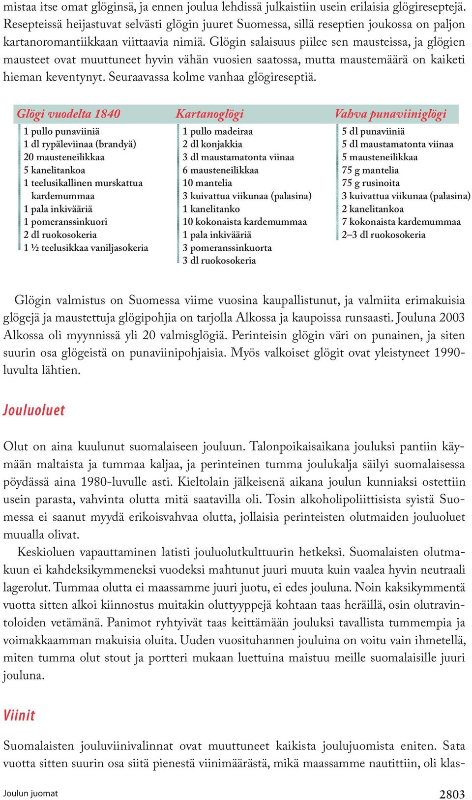 Glögin salaisuus piilee sen mausteissa, ja glögien mausteet ovat muuttuneet hyvin vähän vuosien saatossa, mutta maustemäärä on kaiketi hieman keventynyt. Seuraavassa kolme vanhaa glögireseptiä.