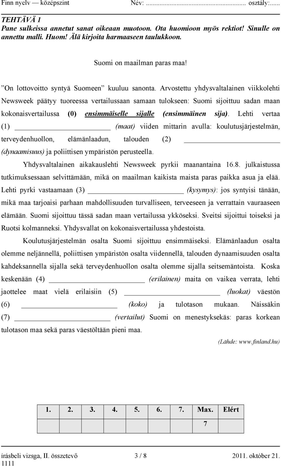 Arvostettu yhdysvaltalainen viikkolehti Newsweek päätyy tuoreessa vertailussaan samaan tulokseen: Suomi sijoittuu sadan maan kokonaisvertailussa (0) ensimmäiselle sijalle (ensimmäinen sija).