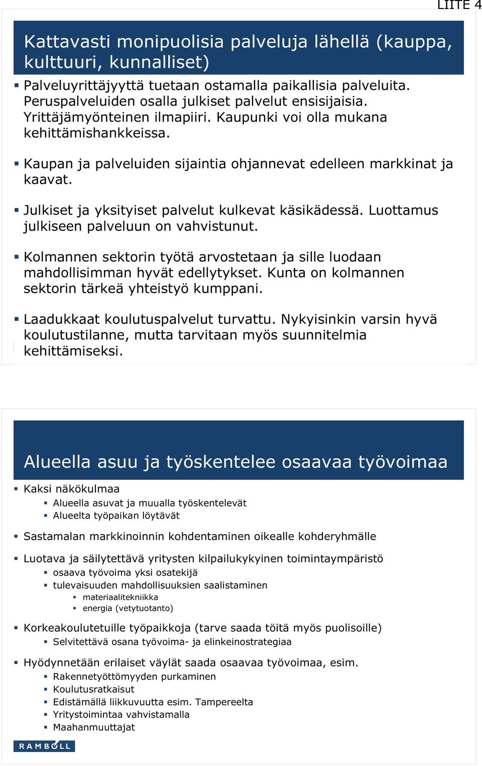 Julkiset ja yksityiset palvelut kulkevat käsikädessä. Luottamus julkiseen palveluun on vahvistunut. Kolmannen sektorin työtä arvostetaan ja sille luodaan mahdollisimman hyvät edellytykset.