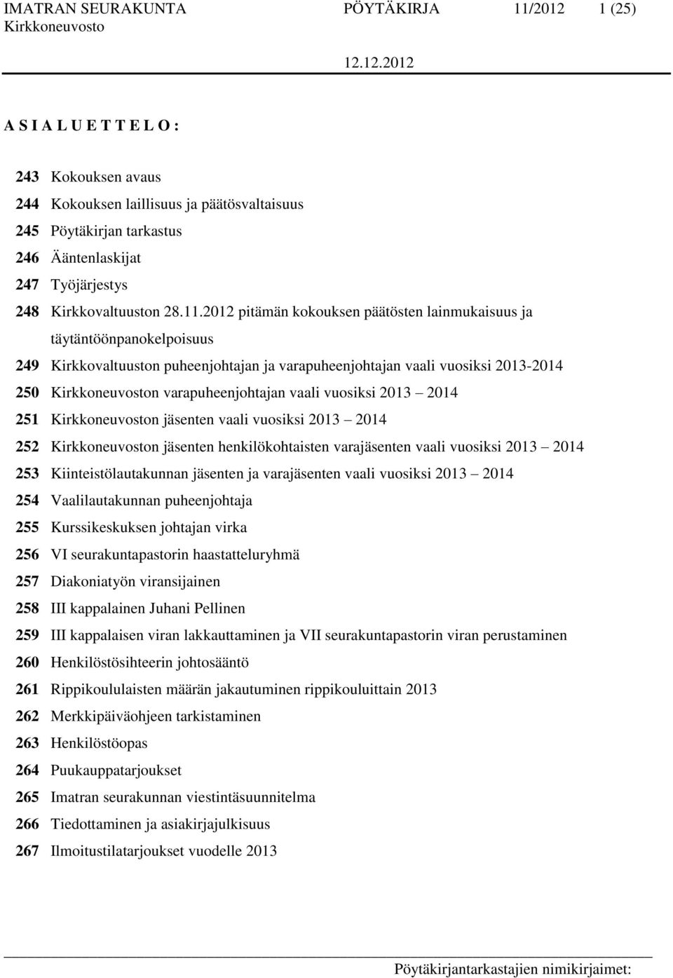 2012 pitämän kokouksen päätösten lainmukaisuus ja täytäntöönpanokelpoisuus 249 Kirkkovaltuuston puheenjohtajan ja varapuheenjohtajan vaali vuosiksi 2013-2014 250 n varapuheenjohtajan vaali vuosiksi