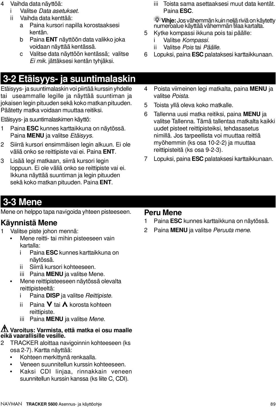 3-2 Etäisyys- ja suuntimalaskin Etäisyys- ja suuntimalaskin voi piirtää kurssin yhdelle tai useammalle legille ja näyttää suuntiman ja jokaisen legin pituuden sekä koko matkan pituuden.