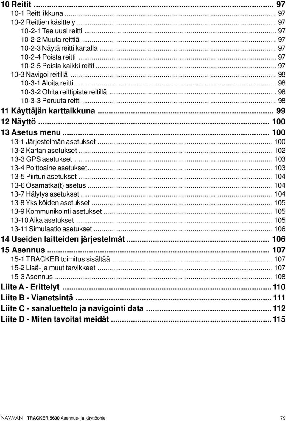 .. 99 12 Näyttö... 100 13 Asetus menu... 100 13-1 Järjestelmän asetukset... 100 13-2 Kartan asetukset... 102 13-3 GPS asetukset... 103 13-4 Polttoaine asetukset... 103 13-5 Piirturi asetukset.