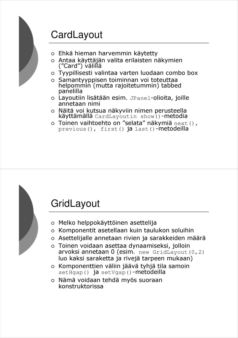 JPanel-olioita, joille annetaan nimi Näitä voi kutsua näkyviin nimen perusteella käyttämällä CardLayoutin show()-metodia Toinen vaihtoehto on selata näkymiä next(), previous(), first() ja