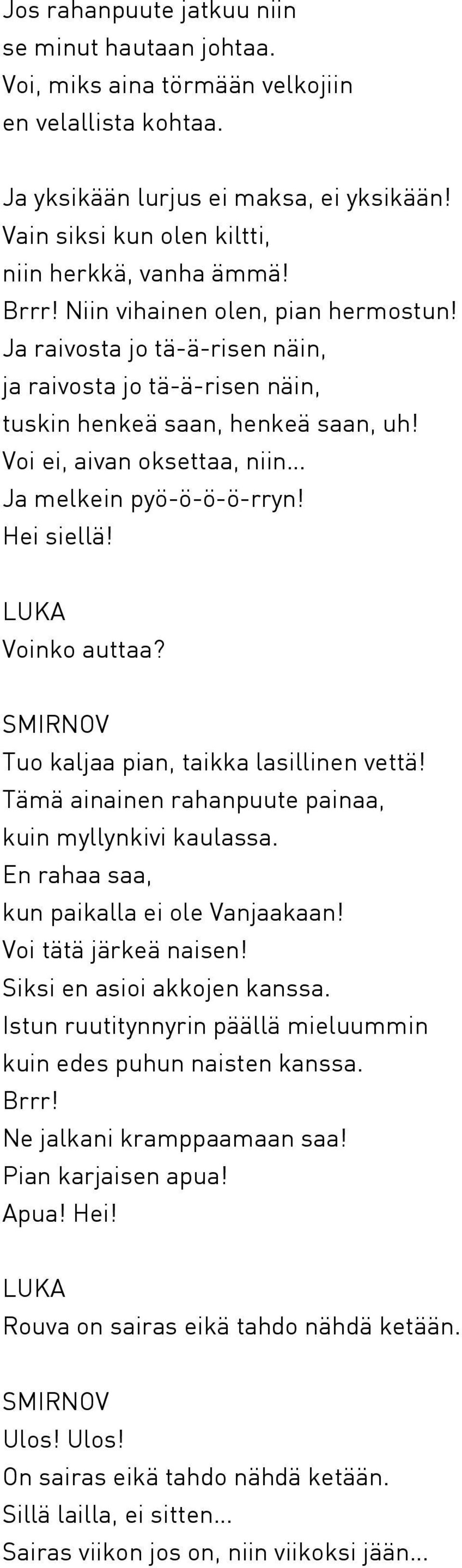 Voi ei, aivan oksettaa, niin Ja melkein pyö-ö-ö-ö-rryn! Hei siellä! Voinko auttaa? Tuo kaljaa pian, taikka lasillinen vettä! Tämä ainainen rahanpuute painaa, kuin myllynkivi kaulassa.