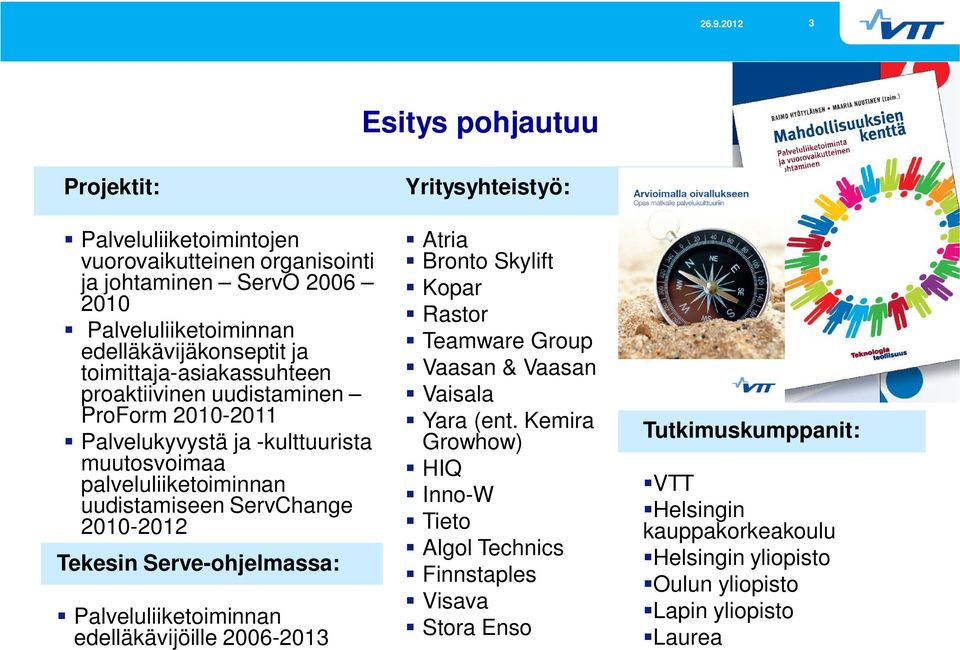 Tekesin Serve-ohjelmassa: Palveluliiketoiminnan edelläkävijöille 2006-2013 Yritysyhteistyö: Atria Bronto Skylift Kopar Rastor Teamware Group Vaasan & Vaasan Vaisala Yara (ent.