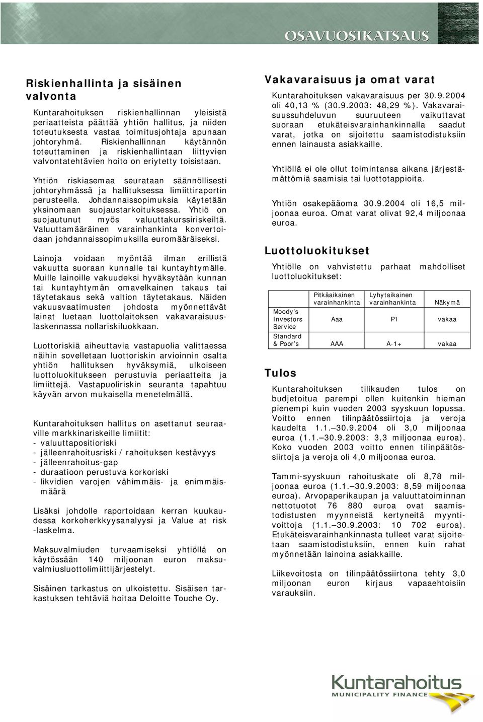 Yhtiön riskiasemaa seurataan säännöllisesti johtoryhmässä ja hallituksessa limiittiraportin perusteella. Johdannaissopimuksia käytetään yksinomaan suojaustarkoituksessa.