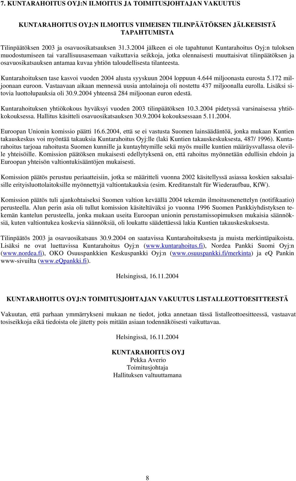 .3.2004 jälkeen ei ole tapahtunut Kuntarahoitus Oyj:n tuloksen muodostumiseen tai varallisuusasemaan vaikuttavia seikkoja, jotka olennaisesti muuttaisivat tilinpäätöksen ja osavuosikatsauksen antamaa