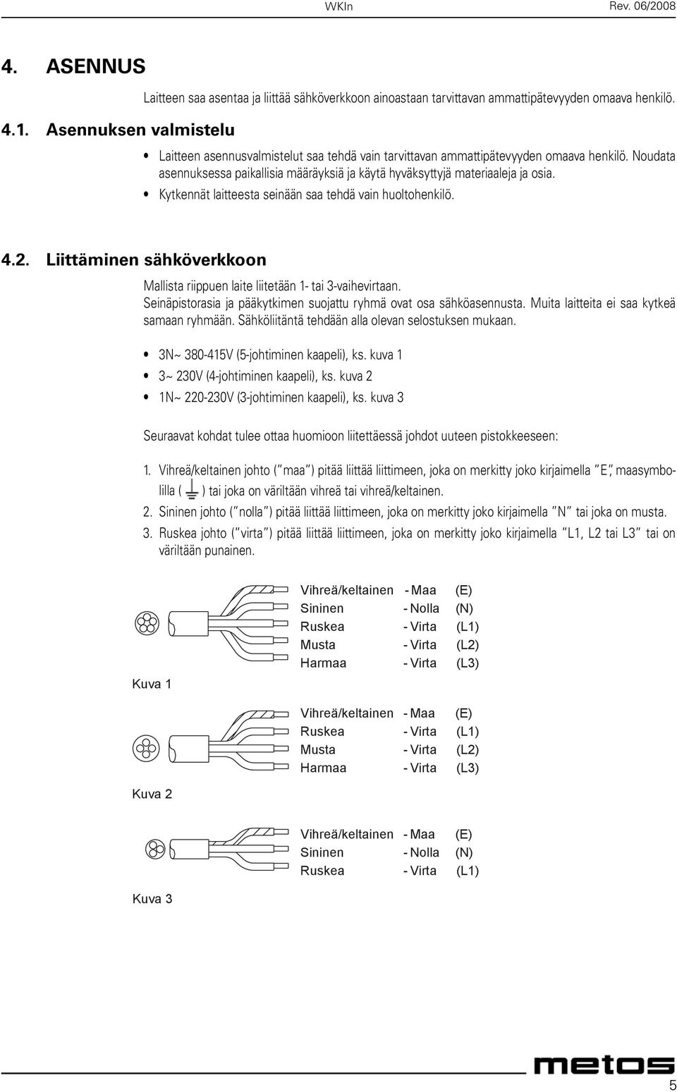 Kytkennät laitteesta seinään saa tehdä vain huoltohenkilö. 4.2. Liittäminen sähköverkkoon Mallista riippuen laite liitetään 1- tai 3-vaihevirtaan.