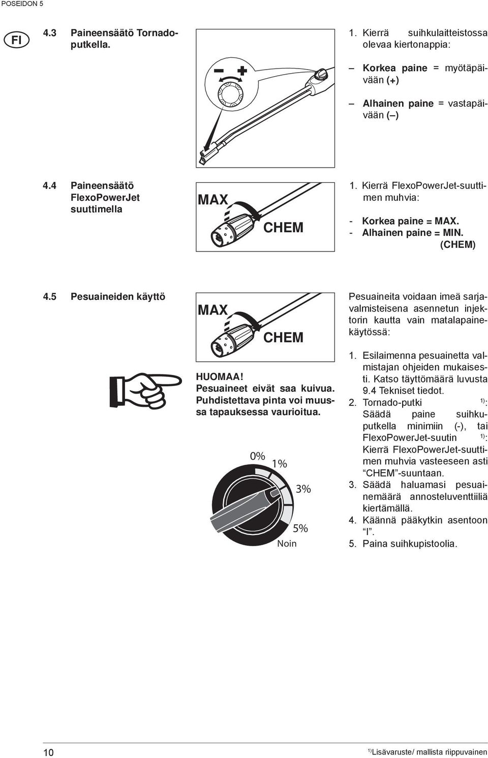 5 Pesuaineiden käyttö Pesuaineita voidaan imeä sarjavalmisteisena asennetun injek- MAX torin kautta vain matalapainekäytössä: CHEM HUOMAA! Pesuaineet eivät saa kuivua.