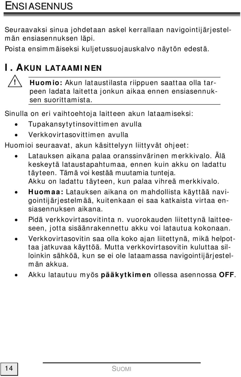 Sinulla on eri vaihtoehtoja laitteen akun lataamiseksi: Tupakansytytinsovittimen avulla Verkkovirtasovittimen avulla Huomioi seuraavat, akun käsittelyyn liittyvät ohjeet: Latauksen aikana palaa