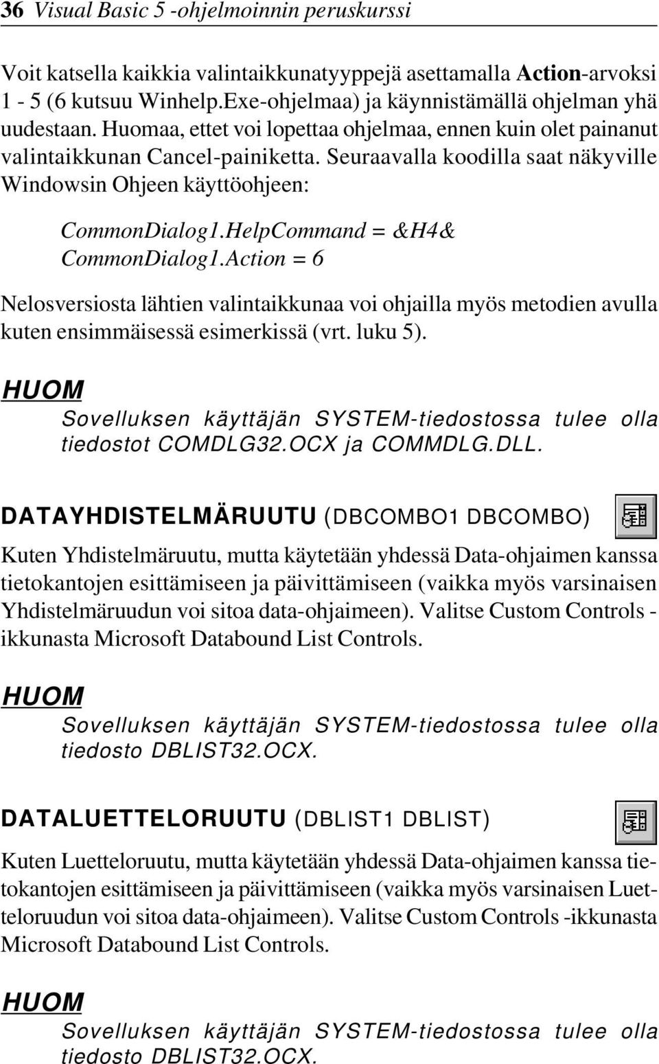 HelpCommand = &H4& CommonDialog1.Action = 6 Nelosversiosta lähtien valintaikkunaa voi ohjailla myös metodien avulla kuten ensimmäisessä esimerkissä (vrt. luku 5).