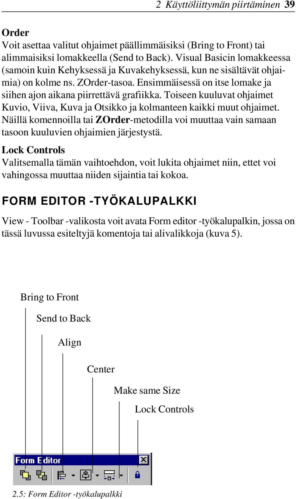 Toiseen kuuluvat ohjaimet Kuvio, Viiva, Kuva ja Otsikko ja kolmanteen kaikki muut ohjaimet. Näillä komennoilla tai ZOrder-metodilla voi muuttaa vain samaan tasoon kuuluvien ohjaimien järjestystä.