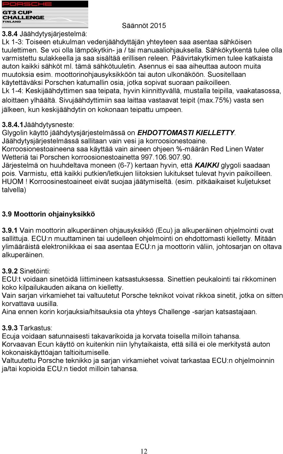 Asennus ei saa aiheuttaa autoon muita muutoksia esim. moottorinohjausyksikköön tai auton ulkonäköön. Suositellaan käytettäväksi Porschen katumallin osia, jotka sopivat suoraan paikoilleen.