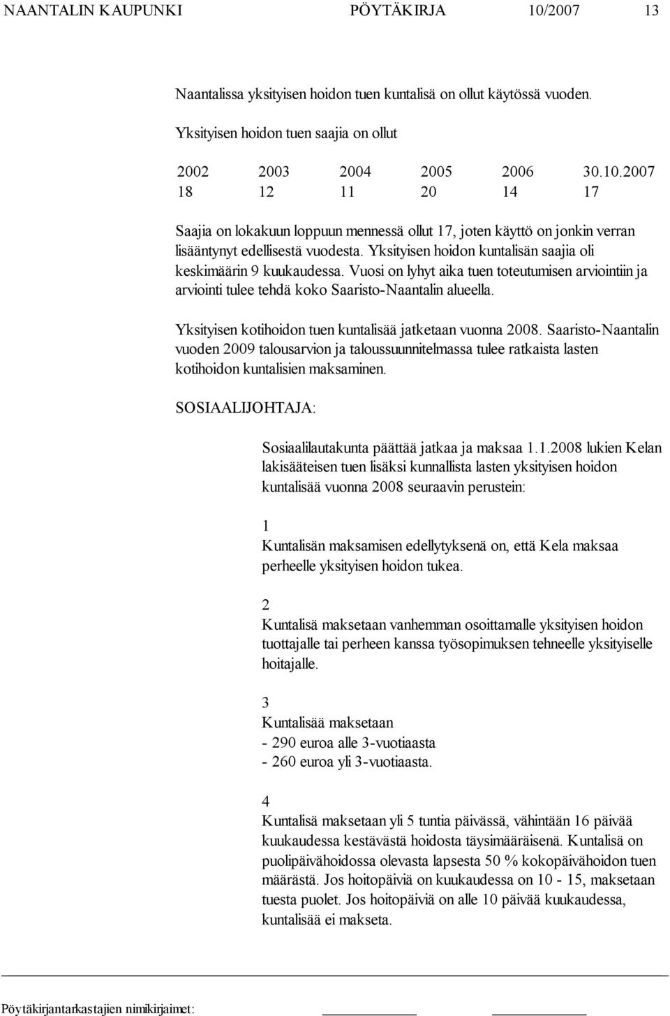 Yksityisen kotihoidon tuen kuntalisää jatketaan vuonna 2008. Saaris to-naantalin vuoden 2009 talousarvion ja taloussuunnitelmassa tulee rat kais ta lasten kotihoidon kuntalisien maksaminen.