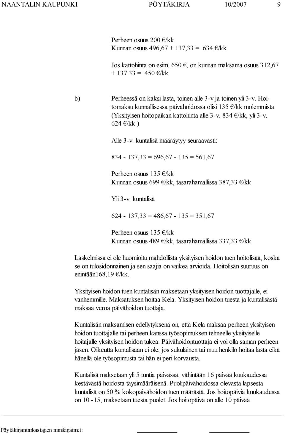 834 /kk, yli 3-v. 624 /kk ) Alle 3-v. kuntalisä määräytyy seuraavasti: 834-137,33 = 696,67-135 = 561,67 Perheen osuus 135 /kk Kunnan osuus 699 /kk, tasarahamallissa 387,33 /kk Yli 3-v.