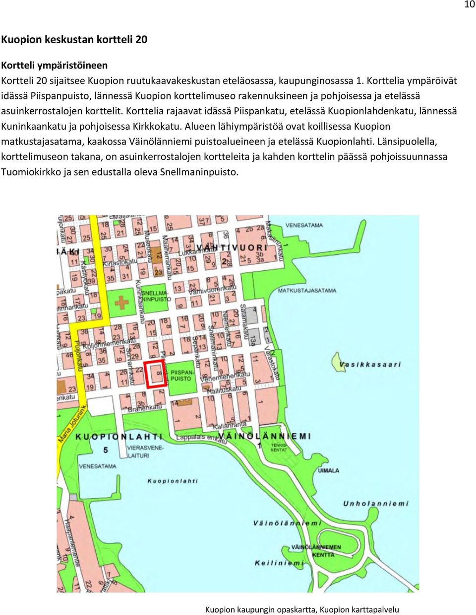 Korttelia rajaavat idässä Piispankatu, etelässä Kuopionlahdenkatu, lännessä Kuninkaankatu ja pohjoisessa Kirkkokatu.