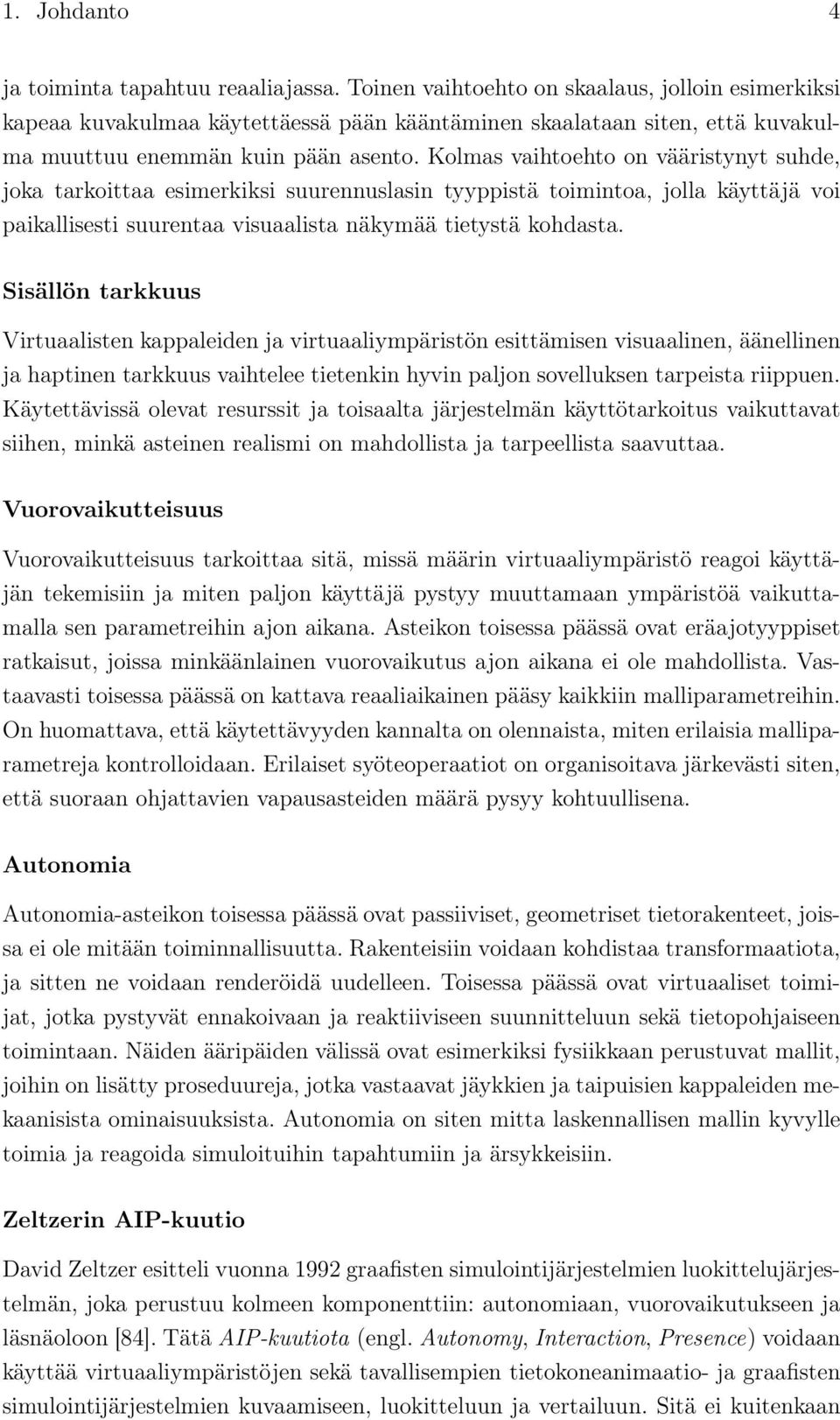 Kolmas vaihtoehto on vääristynyt suhde, joka tarkoittaa esimerkiksi suurennuslasin tyyppistä toimintoa, jolla käyttäjä voi paikallisesti suurentaa visuaalista näkymää tietystä kohdasta.