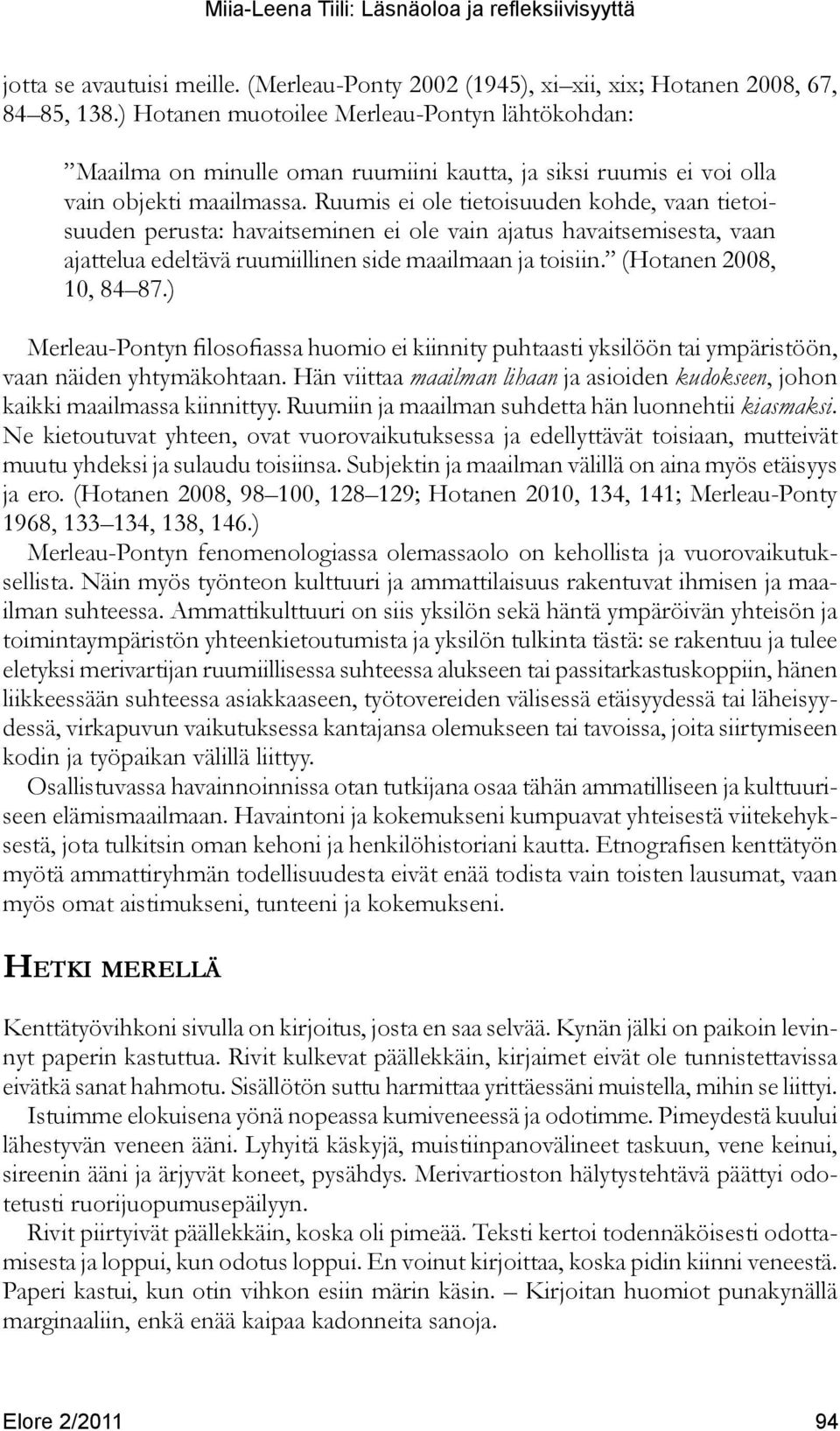 Ruumis ei ole tietoisuuden kohde, vaan tietoisuuden perusta: havaitseminen ei ole vain ajatus havaitsemisesta, vaan ajattelua edeltävä ruumiillinen side maailmaan ja toisiin. (Hotanen 2008, 10, 84 87.