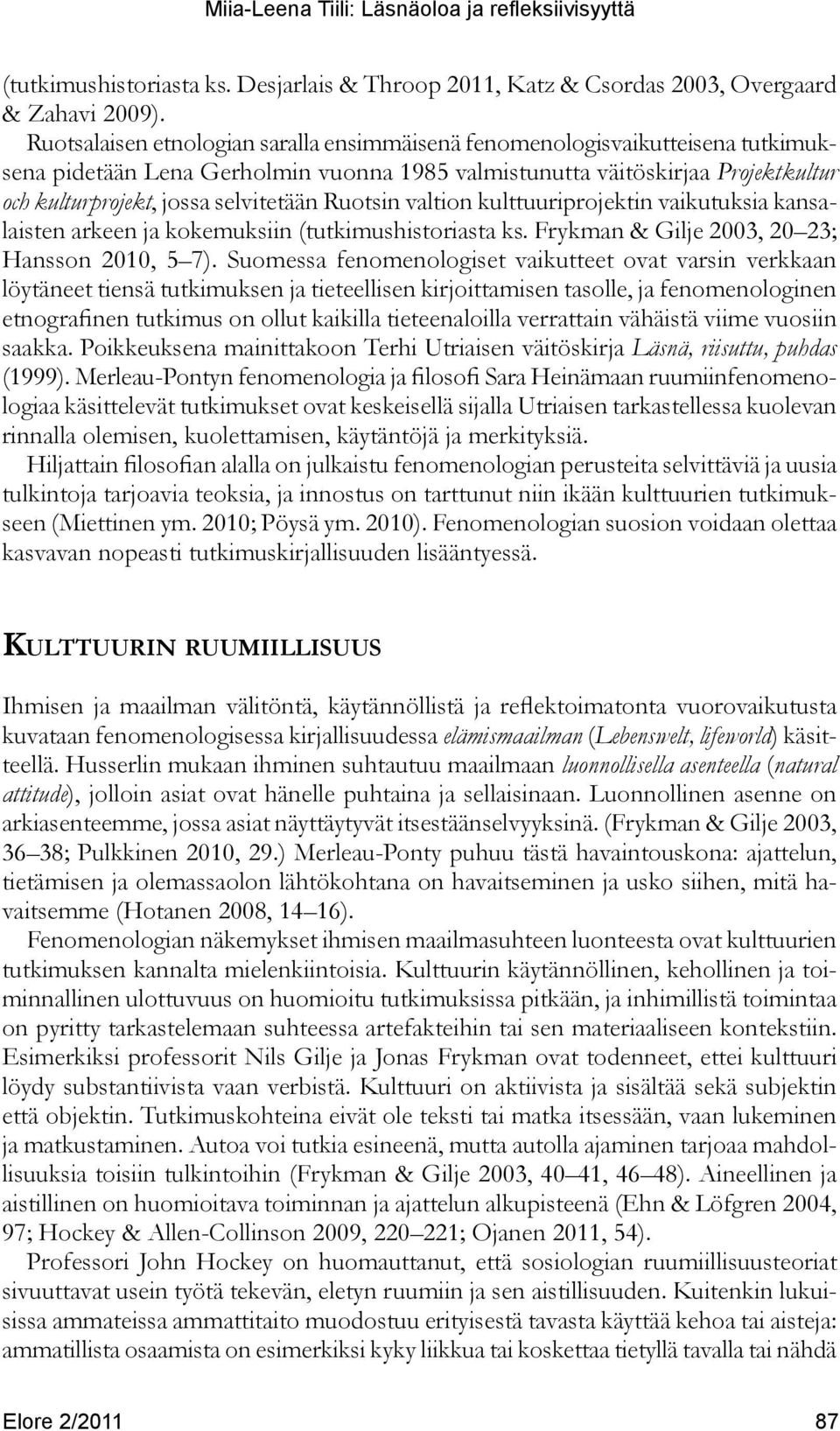 Ruotsin valtion kulttuuriprojektin vaikutuksia kansalaisten arkeen ja kokemuksiin (tutkimushistoriasta ks. Frykman & Gilje 2003, 20 23; Hansson 2010, 5 7).