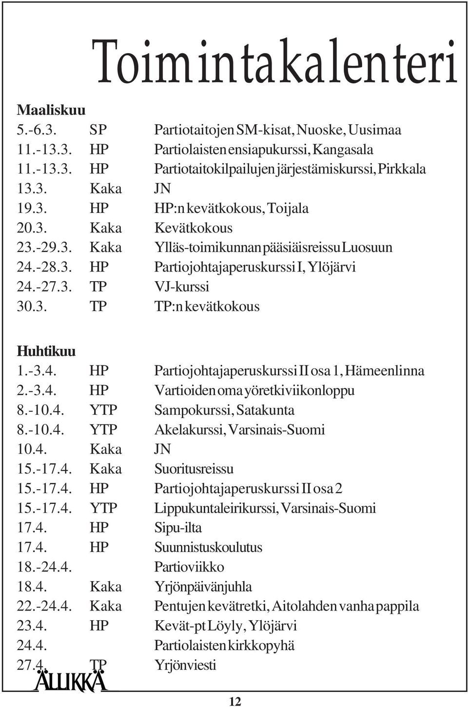 3. TP TP:n kevätkokous Huhtikuu 1.-3.4. HP Partiojohtajaperuskurssi II osa 1, Hämeenlinna 2.-3.4. HP Vartioiden oma yöretkiviikonloppu 8.-10.4. YTP Sampokurssi, Satakunta 8.-10.4. YTP Akelakurssi, Varsinais-Suomi 10.