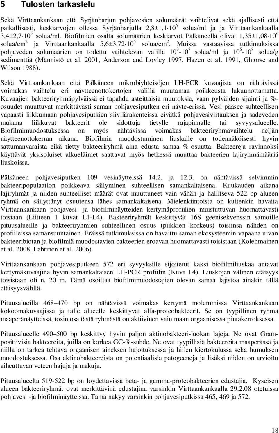 Muissa vastaavissa tutkimuksissa pohjaveden solumäärien on todettu vaihtelevan välillä 1 3-1 7 solua/ml ja 1-1 8 solua/g sedimenttiä (Männistö et al. 21, Anderson and Lovley 1997, Hazen et al.