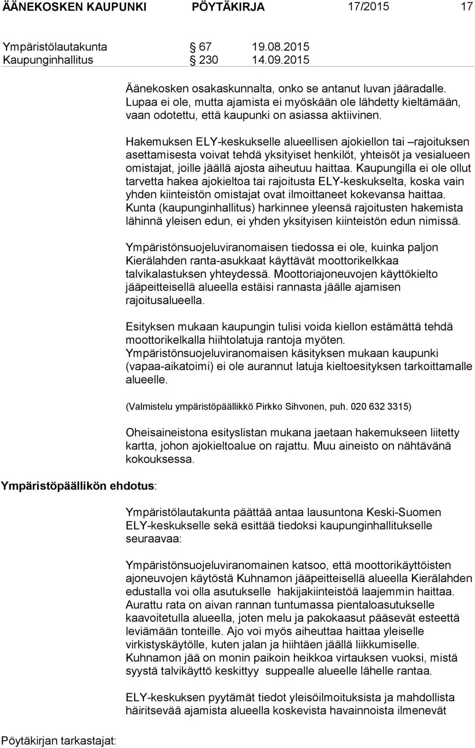 Hakemuksen ELY-keskukselle alueellisen ajokiellon tai rajoituksen asettamisesta voivat tehdä yksityiset henkilöt, yhteisöt ja vesialueen omistajat, joille jäällä ajosta aiheutuu haittaa.