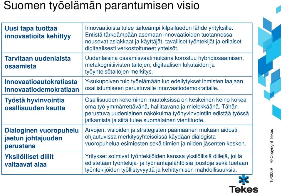 Entistä tärkeämpään asemaan innovaatioiden tuotannossa nousevat asiakkaat ja käyttäjät, tavalliset työntekijät ja erilaiset digitaalisesti verkostoituneet yhteisöt.